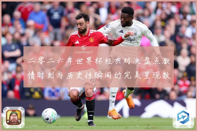二零二六年世界杯经典对决盘点激情时刻与历史性瞬间的完美呈现数据研判