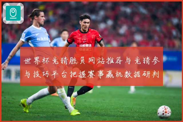 世界杯竞猜胜负网站推荐与竞猜参与技巧平台把握赛事赢机数据研判
