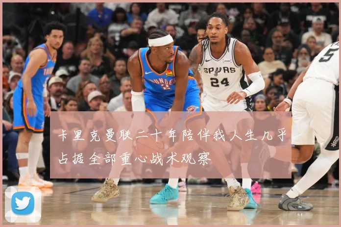 卡里克曼联二十年陪伴我人生几乎占据全部重心战术观察