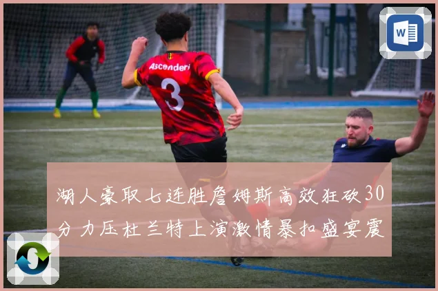 湖人豪取七连胜詹姆斯高效狂砍30分力压杜兰特上演激情暴扣盛宴震撼全场