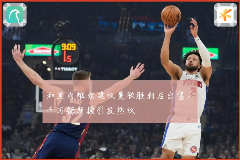 加里内维尔建议曼联胜利后出售六千万镑新援引发热议