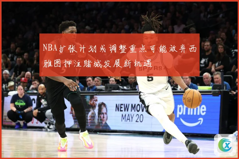 NBA扩张计划或调整重点可能放弃西雅图押注赌城发展新机遇