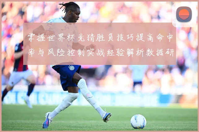 掌握世界杯竞猜胜负技巧提高命中率与风险控制实战经验解析数据研判