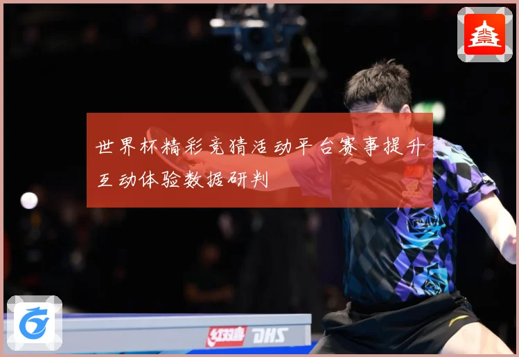 世界杯精彩竞猜活动平台赛事提升互动体验数据研判