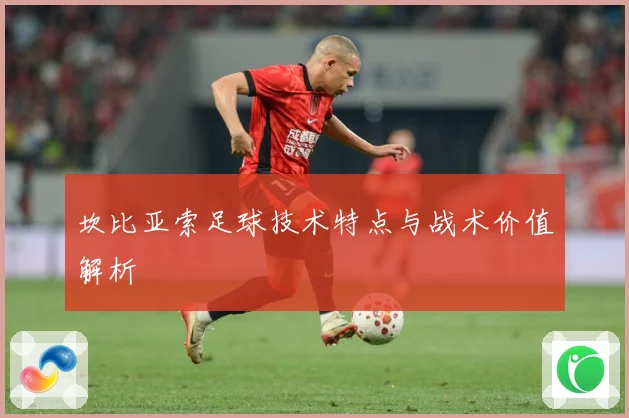 坎比亚索足球技术特点与战术价值解析