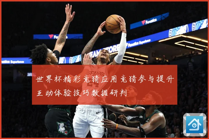 世界杯精彩竞猜应用竞猜参与提升互动体验技巧数据研判
