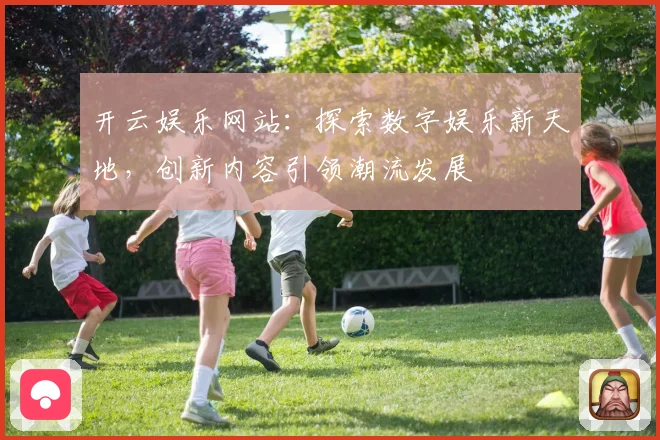 开云娱乐网站：探索数字娱乐新天地，创新内容引领潮流发展