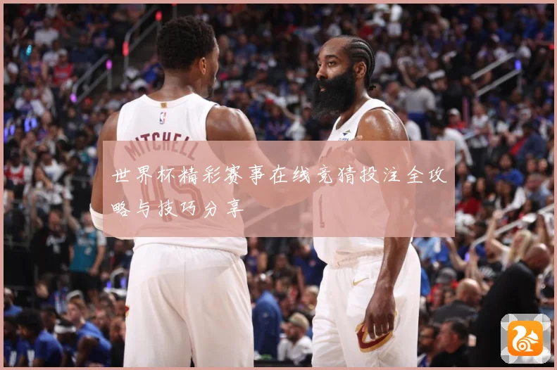 世界杯精彩赛事在线竞猜投注全攻略与技巧分享