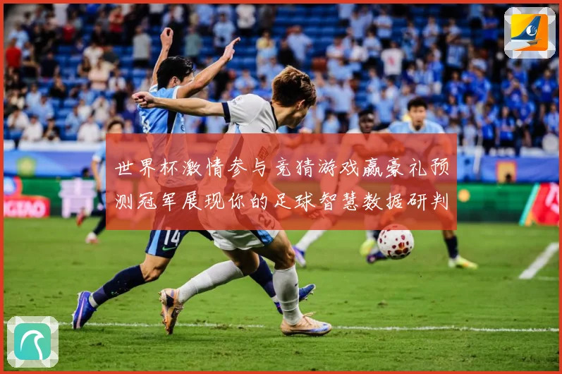世界杯激情参与竞猜游戏赢豪礼预测冠军展现你的足球智慧数据研判