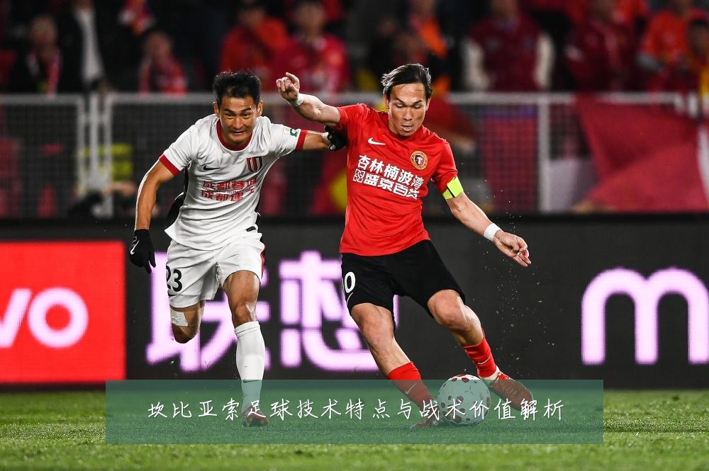 坎比亚索足球技术特点与战术价值解析