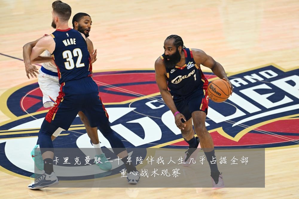 卡里克曼联二十年陪伴我人生几乎占据全部重心战术观察