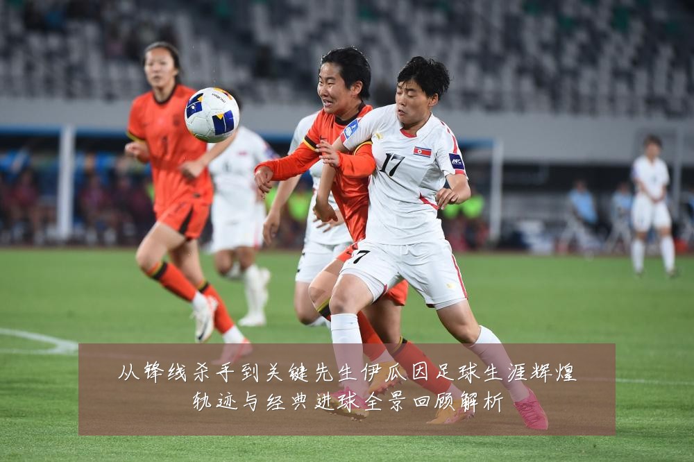 从锋线杀手到关键先生伊瓜因足球生涯辉煌轨迹与经典进球全景回顾解析