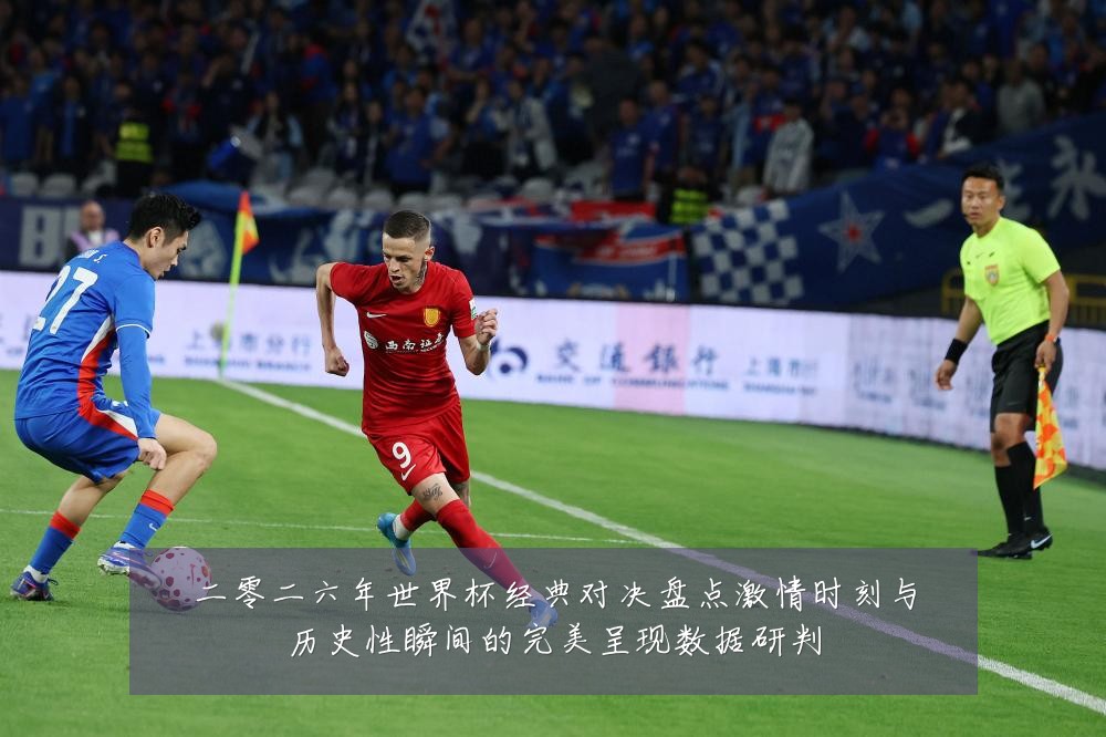 二零二六年世界杯经典对决盘点激情时刻与历史性瞬间的完美呈现数据研判