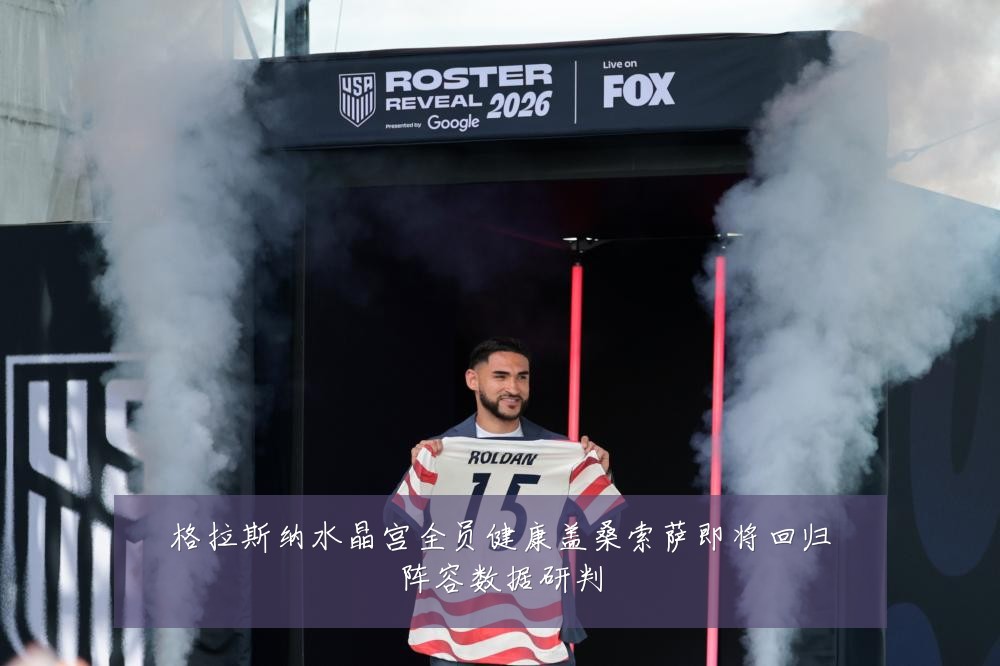 格拉斯纳水晶宫全员健康盖桑索萨即将回归阵容数据研判